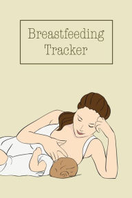 Breastfeeding Tracker: Baby's Daily Log To Track And Record Feedings, Nursing Or Pumping Time, Book, Journal Amy Newton Author