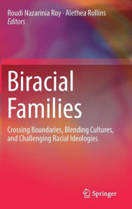 Biracial Families: Crossing Boundaries, Blending Cultures, and Challenging Racial Ideologies Roudi Nazarinia Roy Editor