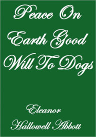 Peace On Earth Good Will To Dogs Eleanor Hallowell Abbott Author