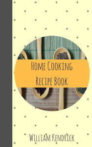 Home Cooking Recipe Book William Kendrick Author