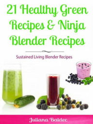 21 Healthy Green Recipes & Fruit Ninja Blender Recipes: Sustained Living Blender Recipes Baldec Juliana Author