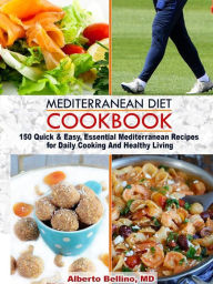 Mediterranean Diet Cookbook: 150 Quick & Easy, Essential Mediterranean Recipes for Daily Cooking And Healthy Living Alberto Bellino Author