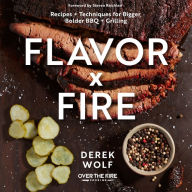 Flavor by Fire: Recipes and Techniques for Bigger, Bolder BBQ and Grilling Derek Wolf Author