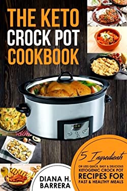 The Keto Crock Pot Cookbook : 5 Ingredients or Less Quick, Easy and Delicious Ketogenic Crock Pot Recipes for Fast and Healthy Meals