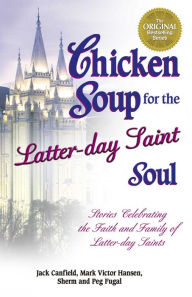 Chicken Soup for the Latter-day Saint Soul: Stories Celebrating the Faith and Family of Latter-day Saints Jack Canfield Author