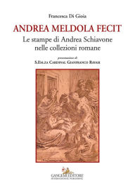 Andrea Meldola Fecit: Le stampe di Andrea Schiavone nelle collezioni romane Francesca Di Gioia Author