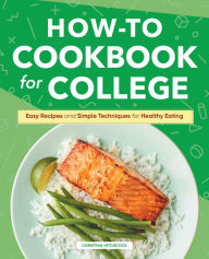 How-to Cookbook for College: Easy Recipes and Simple Techniques for Healthy Eating Christina Hitchcock Author