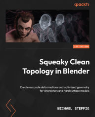 Squeaky Clean Topology in Blender: Create accurate deformations and optimized geometry for characters and hard surface models Michael Steppig Author