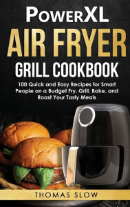 PowerXL Air Fryer Grill Cookbook: 100 Quick and Easy Recipes for Smart People on a Budget Fry, Grill, Bake, and Roast Your Tasty Meals Thomas Slow Aut