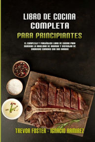 Libro De Cocina Completa Para Principiantes: El Completo Y Fantástico Libro De Cocina Para Dominar La Habilidad De Ahumar Y Disfrutar De Sabrosas Com
