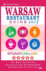 Warsaw Restaurant Guide 2017: Best Rated Restaurants in Warsaw, Poland - 500 Restaurants, Bars and Cafés recommended for Visitors, 2017 Richard H. Mi