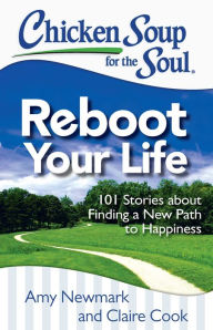 Chicken Soup for the Soul: Reboot Your Life: 101 Stories about Finding a New Path to Happiness Amy Newmark Author