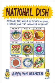 National Dish: Around the World in Search of Food, History, and the Meaning of Home Anya von Bremzen Author