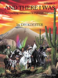 AND THERE I WAS VOLUME III: A Backpacking Adventure In Pakistan and China DH Koester Author