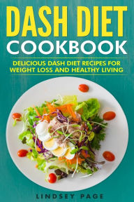 DASH Diet Cookbook: Delicious DASH Diet Recipes for Weight Loss and Healthy Living Lindsey Page Author