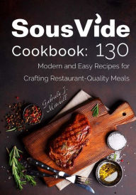 Sous Vide Cookbook: 130 Modern & Easy Recipes for Crafting Restaurant-Quality Meals Gabriela J. Mitchell Author
