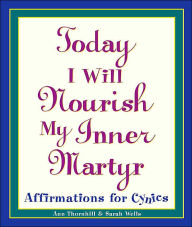 Today I Will Nourish My Inner Martyr: Affirmations for Cynics Sarah Wells Author
