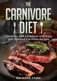 The Carnivore Diet: Carnivore Diet Cookbook with Easy and Delicious Carnivore Recipes Brendan Fawn Author