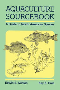 Aquaculture Sourcebook: A Guide to North American Species Edwin S. Iversen Author