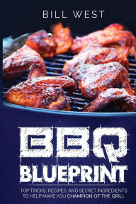 BBQ Blueprint (B&W Edition): Top Tricks, Recipes, and Secret Ingredients To Help Make you Champion Of The Grill Bill West Author
