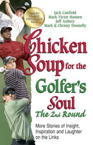 Chicken Soup for the Golfer's Soul, The 2nd Round: More Stories of Insight, Inspiration and Laughter on the Links Jack Canfield Author