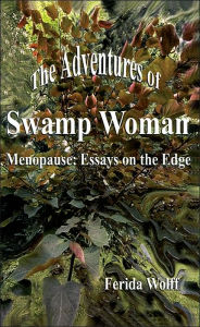 The Adventures of Swamp Woman: Menopause: Essays on the Edge Ferida Wolff Author
