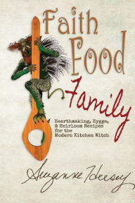 Faith Food Family: Hearthmaking, Hygge, and Heirloom Recipes for the Modern Kitchen Witch Suzanne Hersey Author