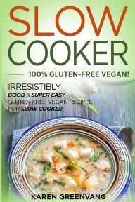 Slow Cooker: 100% GLUTEN-FREE VEGAN!: Irresistibly Good & Super Easy Gluten-Free Vegan Recipes for Slow Cooker Karen Greenvang Author
