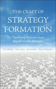 The Craft of Strategy Formation: Translating Business Issues into Actionable Strategies Eric Wiebs Author