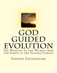 God Guided Evolution: The Weeding of the Wicked from the Earth at the Second Coming Stanley Ole Lotegeluaki Author