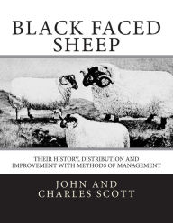 Black Faced Sheep: Their History, Distribution and Improvement with Methods of Management John and Charles Scott Author