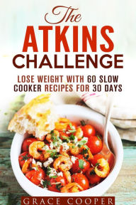 The Atkins Challenge: Lose Weight with 60 Slow Cooker Recipes for 30 Days (Atkins Recipes) Grace Cooper Author
