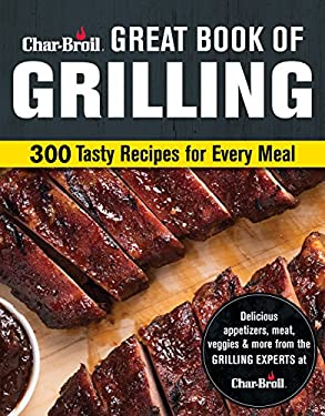Char-Broil Great Book of Grilling : 300 Tasty Recipes for Every Meal by Creative Homeowner Editors