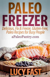 Paleo Freezer: Delicious, Fix & Freeze, Gluten-Free, Paleo Recipes for Busy People Lucy Fast Author
