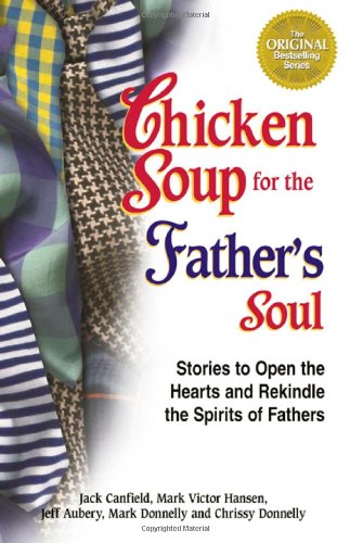 Chicken Soup for the Father's Soul : Stories to Open the Hearts and Rekindle the Spirits of Fathers
