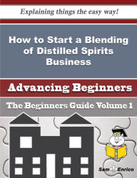 How to Start a Blending of Distilled Spirits Business (Beginners Guide) Lentz Charlena Author