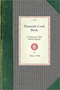 Domestic Cook Book: A Companion to Pulte's Domestic Physician; Being a Practical Guide in the Preparation of Food for the Well and the Sick Mary Pulte