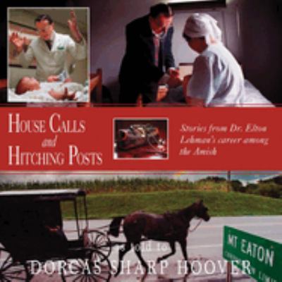 House Calls and Hitching Posts : Stories from Dr. Elton Lehman's Career among the Amish by Dorcas Hoover
