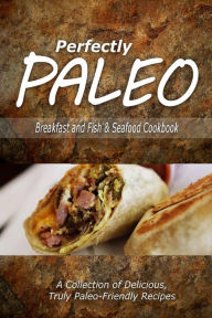 Perfectly Paleo - Breakfast and Fish & Seafood Cookbook: Indulgent Paleo Cooking for the Modern Caveman Perfectly Paleo Author