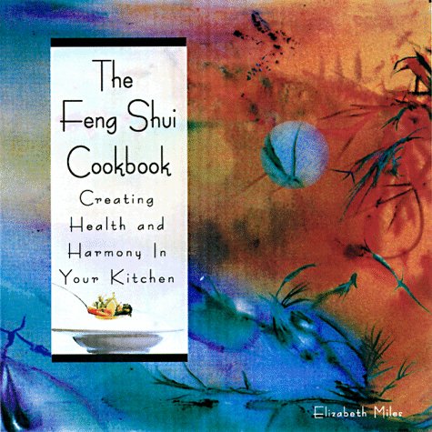 Feng Shui Cookbook : Creating Health and Harmony in Your Kitchen by Elizabeth Miles