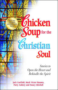 Chicken Soup for the Christian Soul: Stories to Open the Heart and Rekindle the Spirit Jack Canfield Author