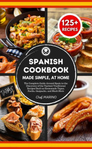 SPANISH COOKBOOK Made Simple, at Home The Complete Guide Around Spain to the Discovery of the Tastiest Traditional Recipes Such as Homemade Tapas, Pae