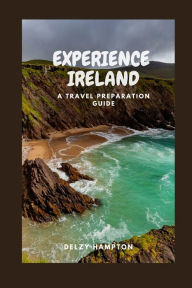 EXPERIENCE IRELAND: A TRAVEL PREPARATION GUIDE DELZY HAMPTON Author