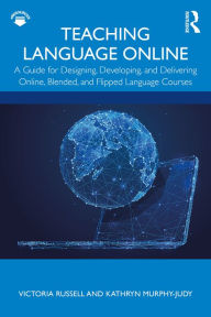 Teaching Language Online: A Guide for Designing, Developing, and Delivering Online, Blended, and Flipped Language Courses Victoria Russell Author