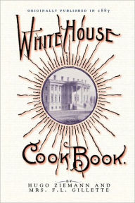 White House Cook Book: a comprehensive cyclopedia of information for the home Fanny Gillette Author