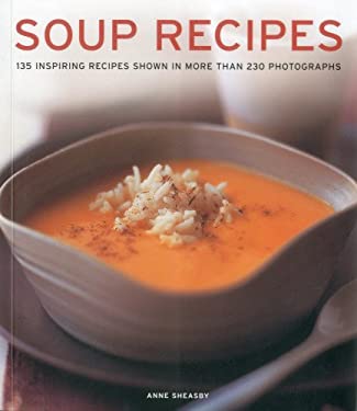 Soup Recipes : 135 Inspiring Recipes Shown in More Than 230 Photographs by Anne Sheasby