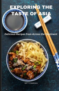 Exploring the Taste of Asia: Delicious Recipes from Across the Continent - Cook Book 5.5*8.5 MITT Creations Author