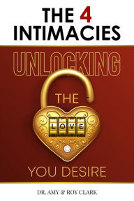 The Four Intimacies: Unlocking the Love You Desire Amy & Roy Clark Author