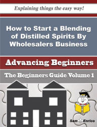 How to Start a Blending of Distilled Spirits By Wholesalers Business (Beginners Guide) Cantu Latosha Author