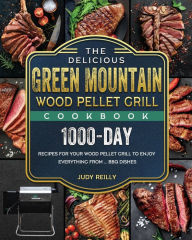 The Delicious Green Mountain Wood Pellet Grill Cookbook: 1000-Day Recipes for Your Wood Pellet Grill to Enjoy Everything from ... BBQ Dishes Judy Reil